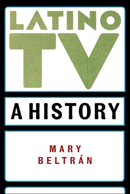 Latino TV: A History (Critical Cultural Communication) By Mary Beltrán Cover Image