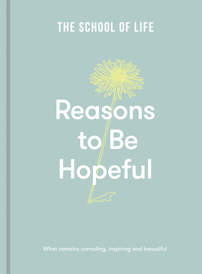 Reasons to Be Hopeful: What Remains Consoling, Inspiring and Beautiful By The School of Life Cover Image