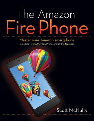 The Amazon Fire Phone: Master Your Amazon Smartphone Including Firefly, Mayday, Prime, and All the Top Apps Cover Image