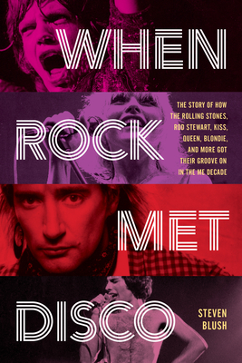 When Rock Met Disco: The Story of How the Rolling Stones, Rod Stewart, Kiss, Queen, Blondie and More Got Their Groove on in the Me Decade