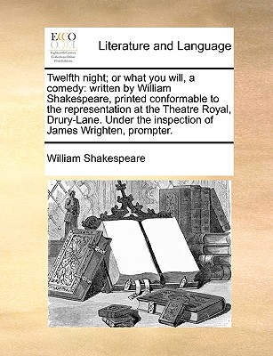Twelfth Night; Or What You Will, a Comedy: Written by William Shakespeare, Printed Conformable to the Representation at the Theatre Royal, Drury-Lane. By William Shakespeare Cover Image