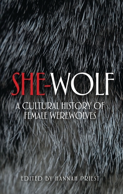 She-Wolf: A Cultural History of Female Werewolves By Hannah Priest (Editor) Cover Image