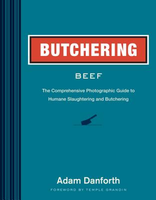 Butchering Beef: The Comprehensive Photographic Guide to Humane Slaughtering and Butchering By Adam Danforth, Temple Grandin, PhD (Foreword by) Cover Image