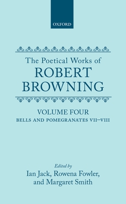 The Poetical Works of Robert Browning: Volume IV: Bells and Pomegranates VII-VIII (Dramatic Romances and Lyrics, Luria, a Soul's Tragedy) and Christma (Oxford English Texts: Browning)