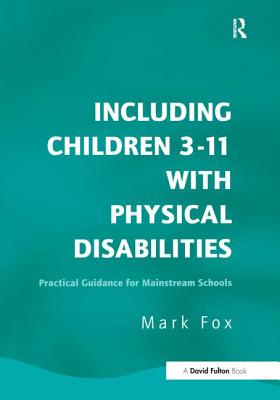 Including Children 3-11 with Physical Disabilities: Practical Guidance for Mainstream Schools By Mark Fox Cover Image