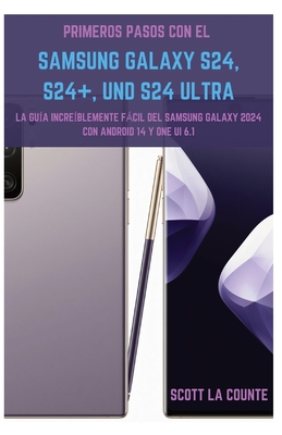 Primeros Pasos Con El Samsung Galaxy S24, S24+ Y S24 Ultra: La Guía Increíblemente Fácil Del Samsung Galaxy 2024 Con Android 14 Y One UI 6.1 Cover Image