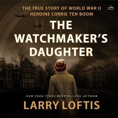 The Watchmaker's Daughter: The True Story of World War II Heroine Corrie Ten Boom Cover Image