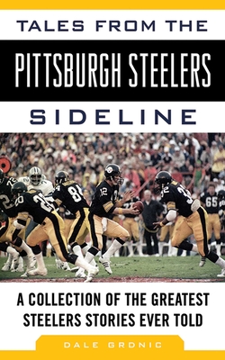 Tales from the Pittsburgh Steelers Sideline: A Collection of the Greatest Steelers Stories Ever Told (Tales from the Team) By Dale Grdnic Cover Image