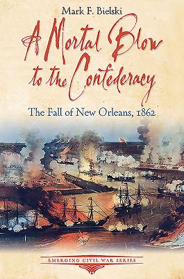 A Mortal Blow to the Confederacy: The Fall of New Orleans, 1862 (Emerging Civil War)