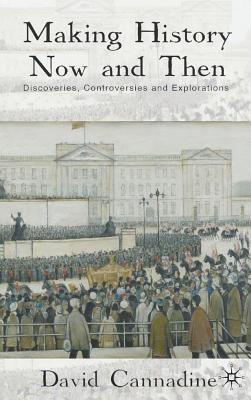 Making History Now and Then: Discoveries, Controversies and Explorations By D. Cannadine Cover Image