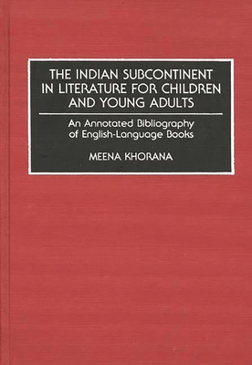 The Indian Subcontinent in Literature for Children and Young Adults: An Annotated Bibliography of English-Language Books (Bibliographies and Indexes in World Literature #32) By Meena Khorana Cover Image