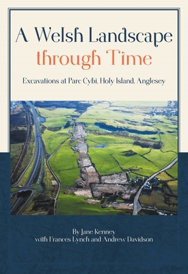 A Welsh Landscape Through Time: Excavations at Parc Cybi, Holy Island, Anglesey By Jane Kenney, Frances Lynch (With), Andrew Davidson (With) Cover Image