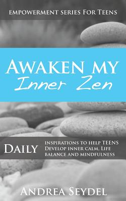 Awaken My Inner Zen: Daily Inspirations to Help Teens Develop Inner Calm, Life Balance, and Mindfulness (Empowerment Series for Teens #3)