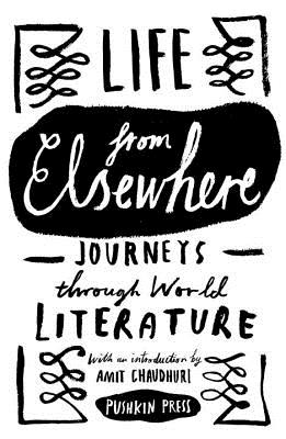 Life from Elsewhere: Journeys Through World Literature By Various, Amit Chaudhuri (Introduction by) Cover Image