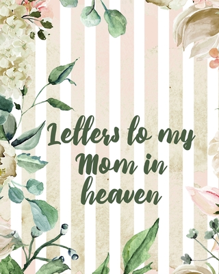 Letters To My Mom In Heaven: Wonderful Mom Heart Feels Treasure Keepsake Memories Grief Journal Our Story Dear Mom For Daughters For Sons Cover Image