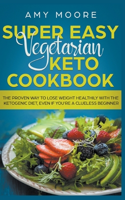 Super Easy Vegetarian Keto Cookbook The proven way to lose weight healthily with the ketogenic diet, even if you're a clueless beginner By Amy Moore Cover Image