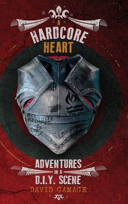 A Hardcore Heart: Adventures in a D.I.Y. Scene By David Gamage Cover Image
