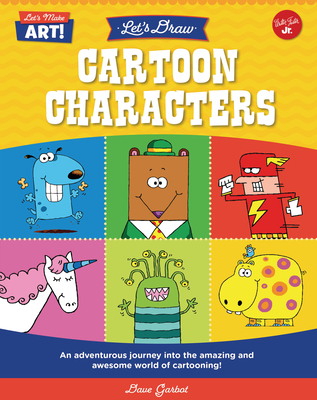 Let's Draw Cartoon Characters: An Adventurous Journey Into the Amazing and Awesome World of Cartooning! (Let's Make Art) By Dave Garbot Cover Image