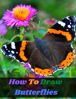 How To Draw Butterflies: an art drawing book to learn the step-by-step way  to draw bugs, butterfly insect for the beginner and kids age 9-12  (Paperback)