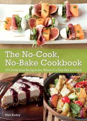 The No-Cook, No-Bake Cookbook: 101 Delicious Recipes for When It's Too Hot to Cook Cover Image