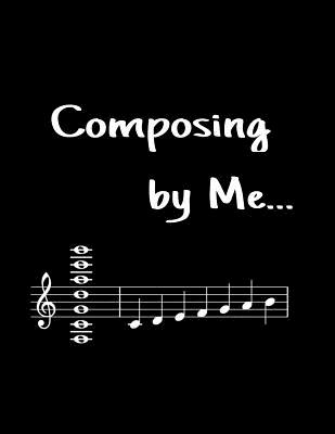 Composing by me...: for Songwriters and Musicians wanting to save their work Cover Image