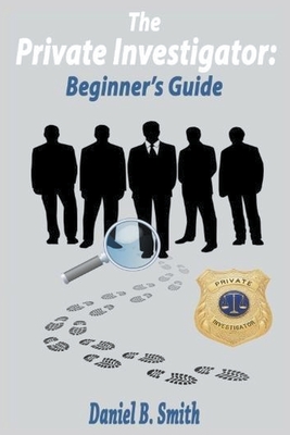 The Private Investigator: Beginner's Guide By Daniel B. Smith Cover Image
