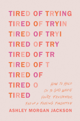 Tired of Trying: How to Hold on to God When You're Frustrated, Fed Up, and Feeling Forgotten Cover Image