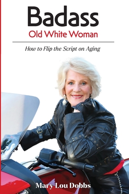 Badass Old White Woman: How to Flip the Script on Aging By Mary Lou Dobbs Cover Image