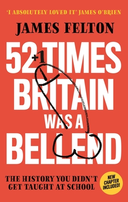 52 Times Britain was a Bellend: The History You Didn’t Get Taught At School By James Felton Cover Image