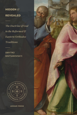 Hidden and Revealed: The Doctrine of God in the Reformed and Eastern Orthodox Traditions (Comparing the Theology of Herman Bavinck and John (Studies in Historical and Systematic Theology) Cover Image