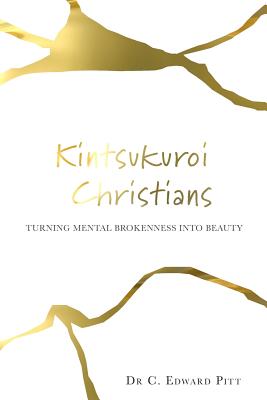 Kintsukuroi Christians: Turning Mental Brokenness Into Beauty By C. Edward Pitt Cover Image
