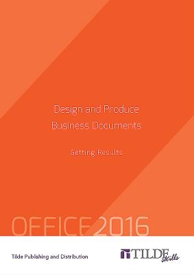 Design and Produce Business Documents (Office 2016): Getting Results (Tilde Skills) By The Tilde Group Cover Image