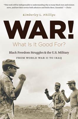 War! What Is It Good For?: Black Freedom Struggles and the U.S. Military from World War II to Iraq (The John Hope Franklin African American History and Culture)