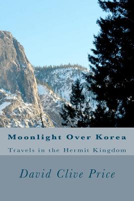 Moonlight Over Korea: Travels in the Hermit Kingdom By David Clive Price Cover Image