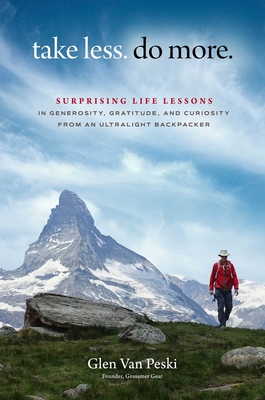 Take Less. Do More.: Surprising Life Lessons in Generosity, Gratitude, and Curiosity from an Ultralight Backpacker Cover Image