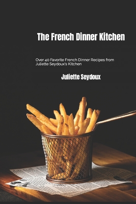 The French Dinner Kitchen: Over 40 Favorite French Dinner Recipes from Juliette Seydoux's Kitchen Cover Image