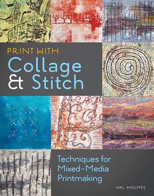 Print with Collage & Stitch: Techniques for Mixed-Media Printmaking By Val Holmes Cover Image