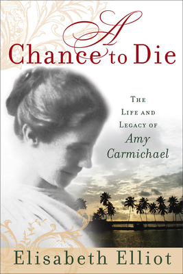 A Chance to Die: The Life and Legacy of Amy Carmichael By Elisabeth Elliot Cover Image