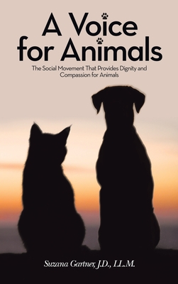 A Voice for Animals: The Social Movement That Provides Dignity and Compassion for Animals By Suzana Gartner J. D. LL M. Cover Image