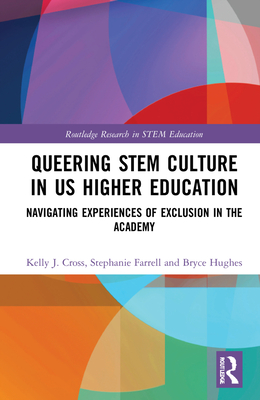 Queering STEM Culture in US Higher Education: Navigating Experiences of Exclusion in the Academy (Routledge Research in Stem Education)