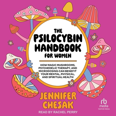 The Psilocybin Handbook for Women: How Magic Mushrooms, Psychedelic Therapy, and Microdosing Can Benefit Your Mental, Physical, and Spiritual Health Cover Image