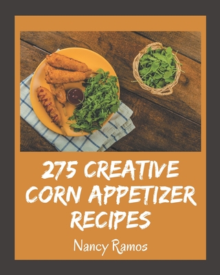 275 Creative Corn Appetizer Recipes: Corn Appetizer Cookbook - Your Best Friend Forever Cover Image
