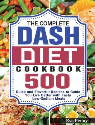 The Complete Dash Diet Cookbook: 500 Quick and Flavorful Recipes to Guide You Live Better with Tasty Low-Sodium Meals Cover Image