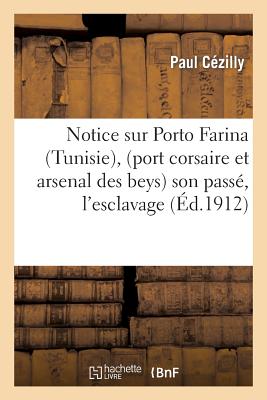 Notice Sur Porto Farina (Tunisie), (Port Corsaire Et Arsenal Des Beys): Son Passé, l'Esclavage (Histoire) By Paul Cézilly, A. Canavaggio Cover Image