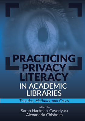 Practicing Privacy Literacy in Academic Libraries:: Theories, Methods, and Cases By Sarah Hartman-Caverly (Editor), Alexandria Chisholm (Editor) Cover Image