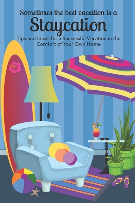 Sometimes the Best Vacation is a Staycation: Tips and Ideas for a Successful Vacation in the Comfort of Your Own Home By Lb Creative Media Cover Image