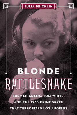 Blonde Rattlesnake: Burmah Adams, Tom White, and the 1933 Crime Spree That Terrorized Los Angeles By Julia Bricklin Cover Image