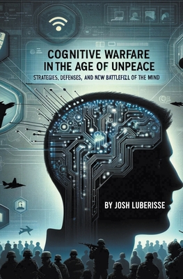 Cognitive Warfare in the Age of Unpeace: Strategies, Defenses, and the New Battlefield of the Mind Cover Image