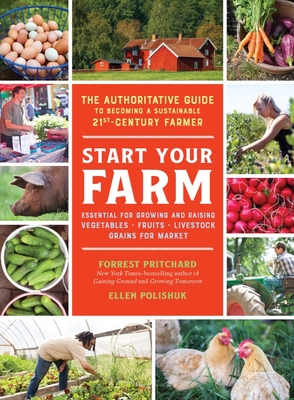 Start Your Farm: The Authoritative Guide to Becoming a Sustainable 21st Century Farmer By Forrest Pritchard, Ellen Polishuk Cover Image