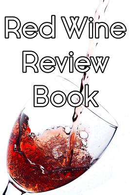 Red Wine Review Book: Write Records of Red Wines, Projects, Tastings, Equipment, Cocktails, Guides, Reviews and Courses By Wine Journals Cover Image